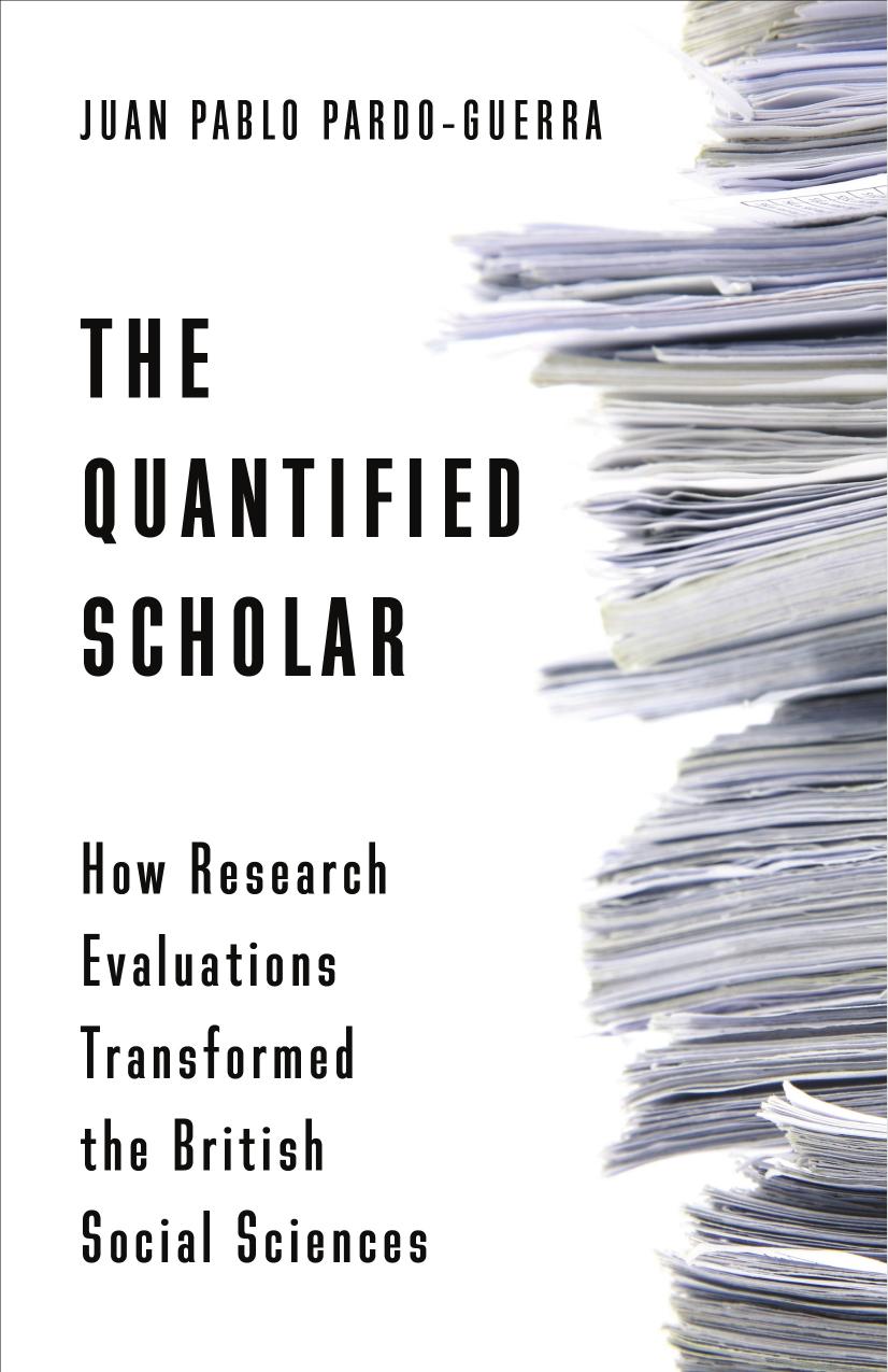 The Quantified Scholar: How Research Evaluations Transformed the British Social Sciences by Pardo-Guerra Juan Pablo