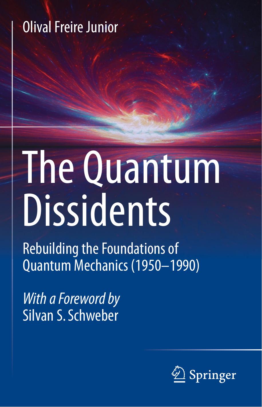 The Quantum Dissidents: Rebuilding the Foundations of Quantum Mechanics (1950-1990) by Olival Freire Junior Silvan S. Schweber (foreword)