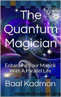 The Quantum Magician: Enhancing Your Magick With A Parallel Life by Baal Kadmon