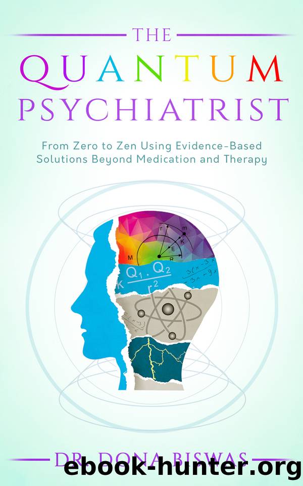 The Quantum Psychiatrist: From Zero to Zen Using Evidence-Based Solutions Beyond Medication and Therapy by Biswas Dona