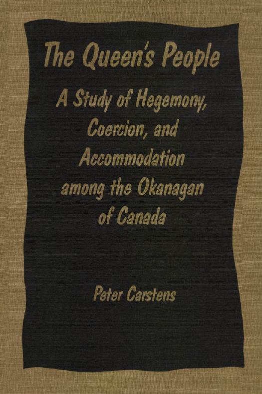 The Queen's People: A Study of Hegemony, Coercion, and Accommodation among the Okanagan of Canada by Peter Carstens