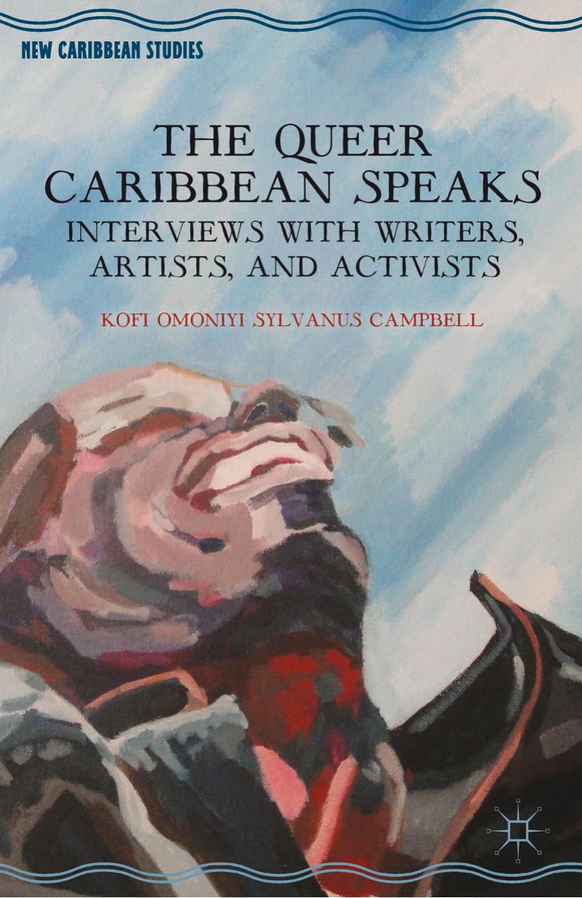 The Queer Caribbean Speaks: Interviews with Writers, Artists, and Activists by Kofi Omoniyi Sylvanus Campbell (auth.)