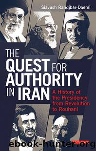 The Quest for Authority in Iran: A History of the Presidency From Revolution to Rouhani by Siavush Randjbar-Daemi
