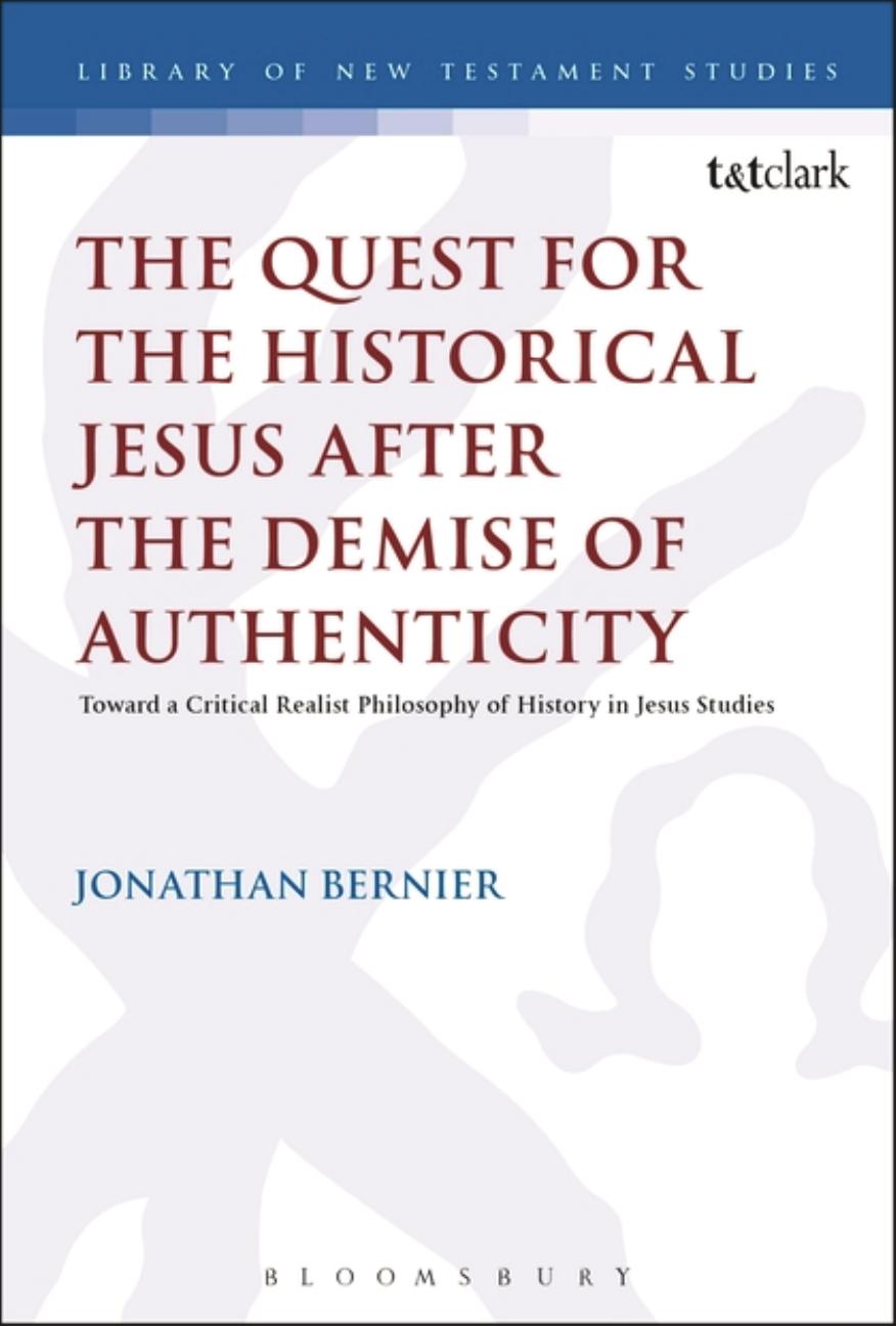 The Quest for the Historical Jesus after the Demise of Authenticity: Toward a Critical Realist Philosophy of History in Jesus Studies by Jonathan Bernier