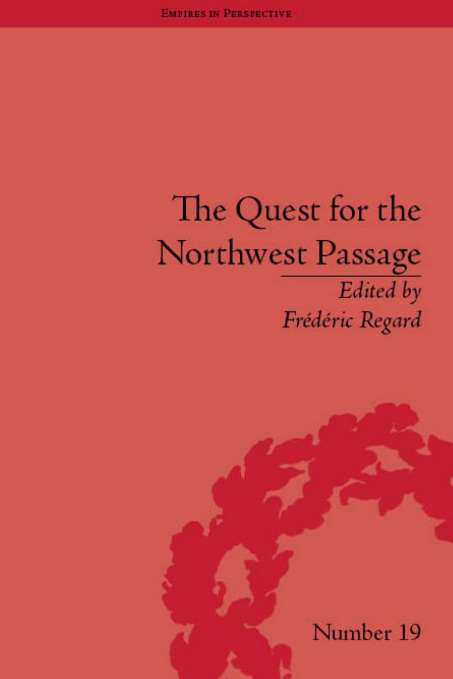 The Quest for the Northwest Passage: Knowledge, Nation and Empire, 1576-1806 by Frederic Regard
