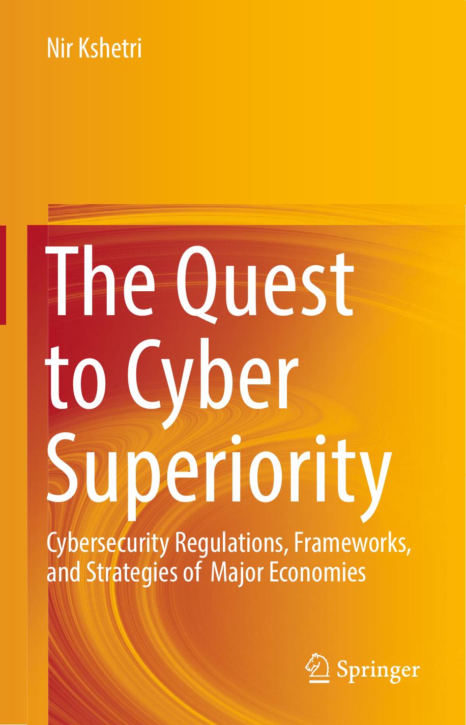 The Quest to Cyber Superiority: Cybersecurity Regulations, Frameworks, and Strategies of Major Economies by Nir Kshetri (auth.)