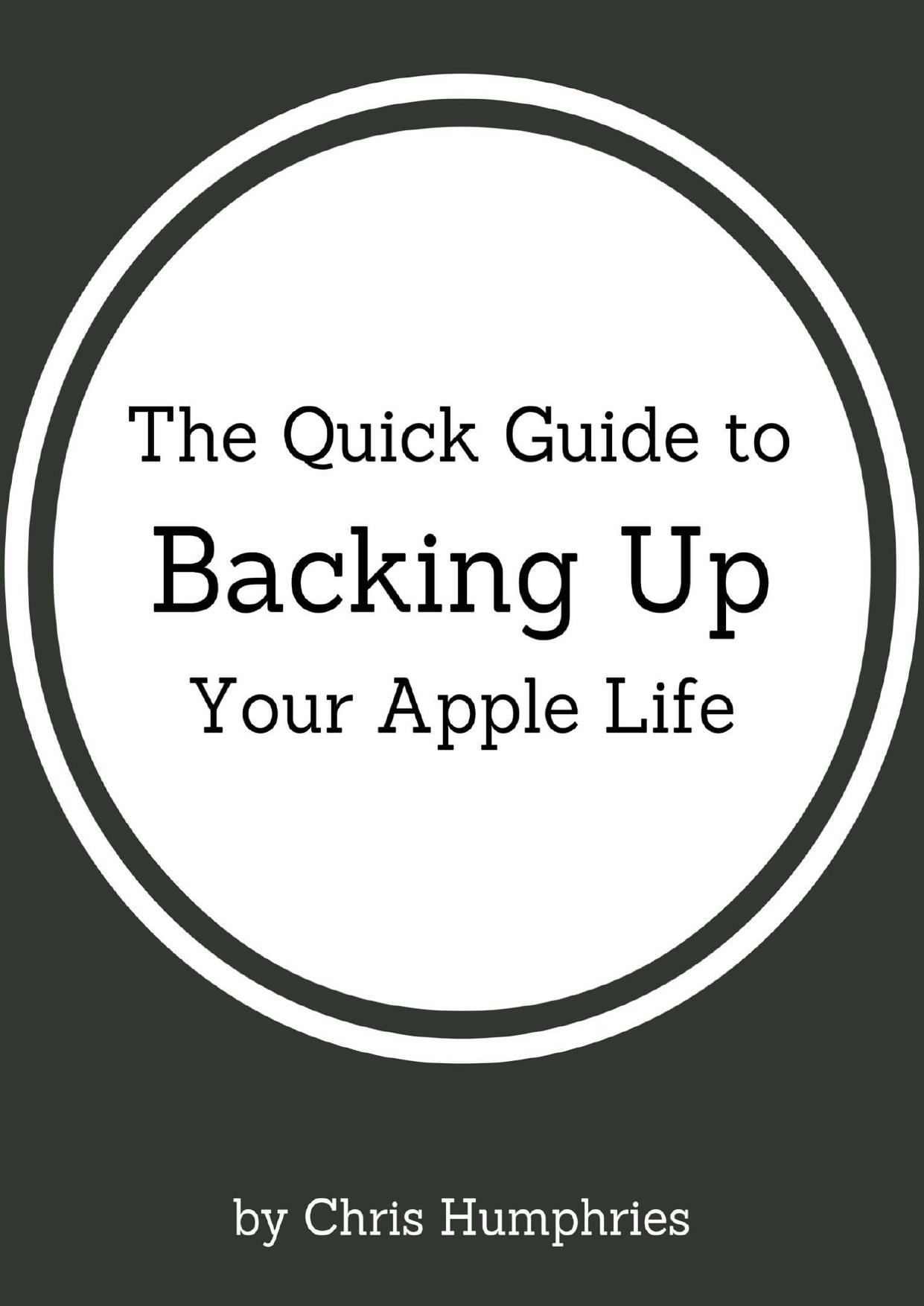 The Quick Guide to Backing Up Your Apple Life by Humphries Chris