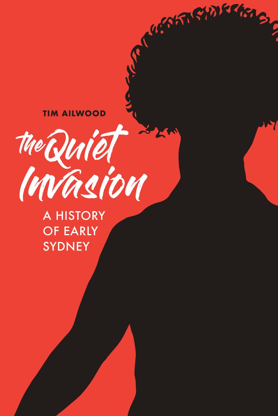 The Quiet Invasion : A History of Early Sydney by Tim Ailwood