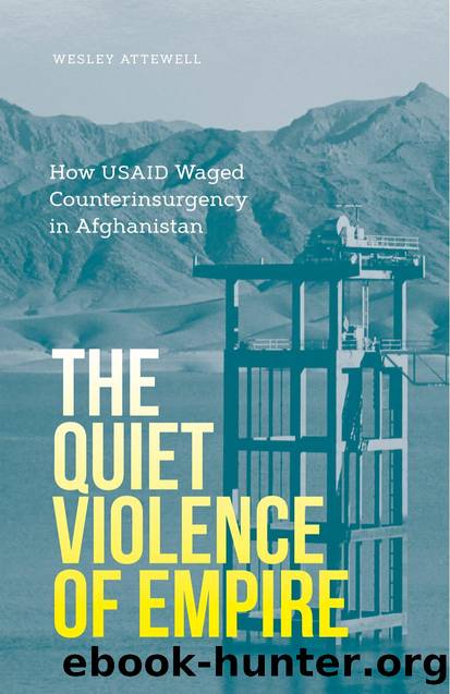 The Quiet Violence of Empire: How USAID Waged Counterinsurgency in Afghanistan by Wesley Attewell