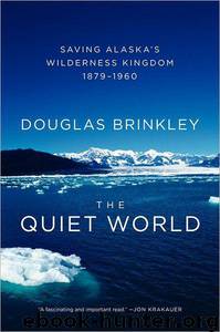 The Quiet World: Saving Alaska's Wilderness Kingdom, 1879-1960 by Douglas Brinkley