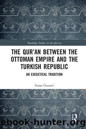 The Qur'an Between the Ottoman Empire and the Turkish Republic: An Exegetical Tradition by Susan Gunasti