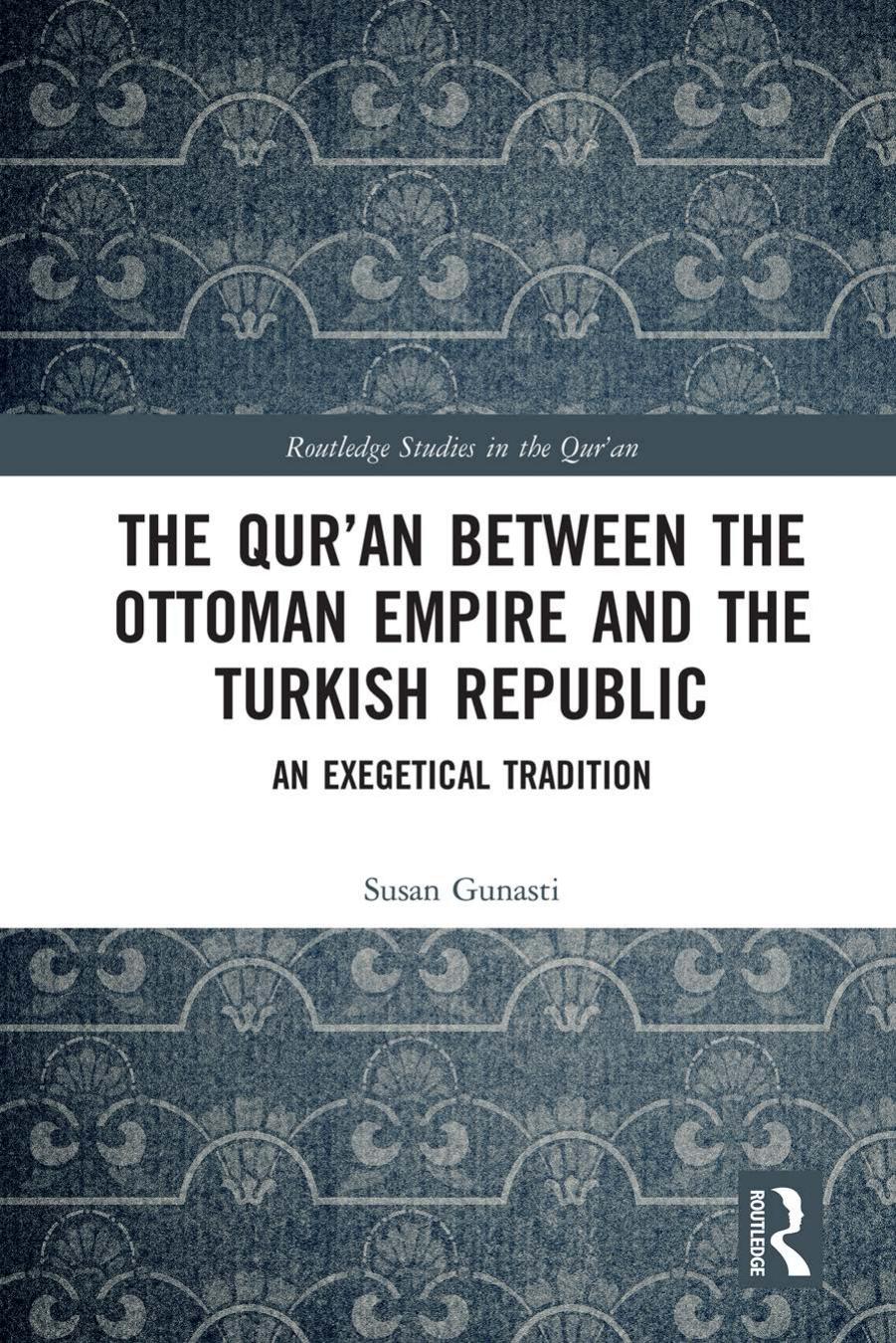 The Qur'an between the Ottoman Empire and the Turkish Republic: An Exegetical Tradition by Susan Gunasti