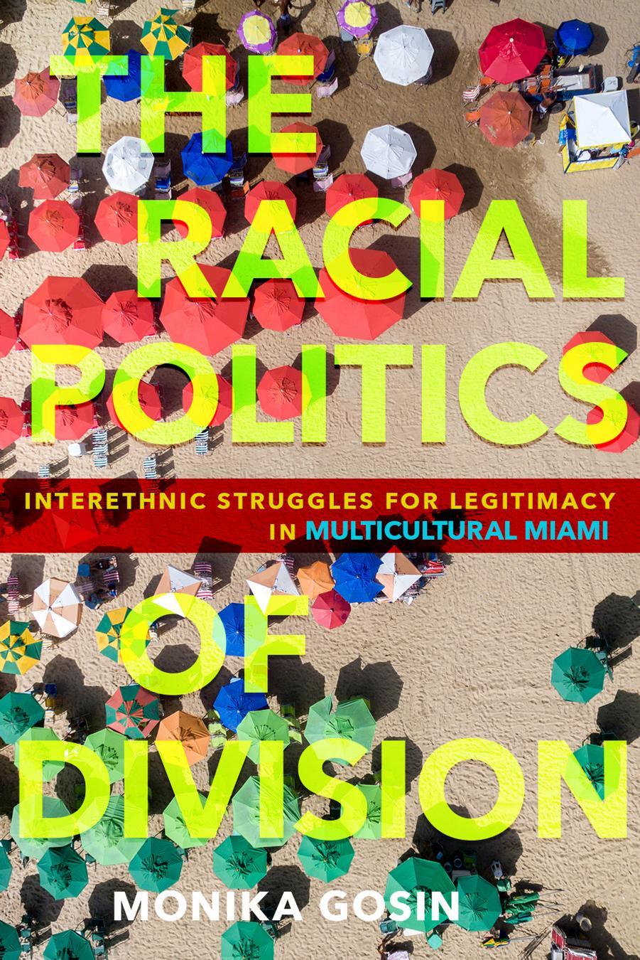 The Racial Politics of Division: Interethnic Struggles for Legitimacy in Multicultural Miami by Monika Gosin