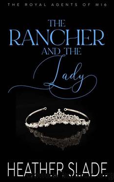 The Rancher and the Lady: A sexy British spy enemies-to-lovers romance (The Royal Agents of MI6 Book 4) by Heather Slade
