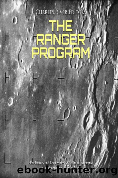 The Ranger Program: The History and Legacy of NASAâs Initial Attempts to Land a Spacecraft on the Moon by Charles River Editors