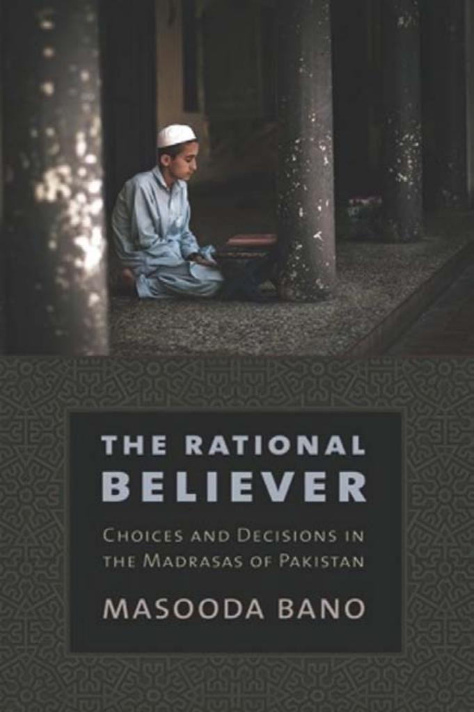 The Rational Believer: Choices and Decisions in the Madrasas of Pakistan by by Masooda Bano