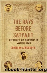 The Rays before Satyajit: Creativity and Modernity in Colonial India by Chandak Sengoopta
