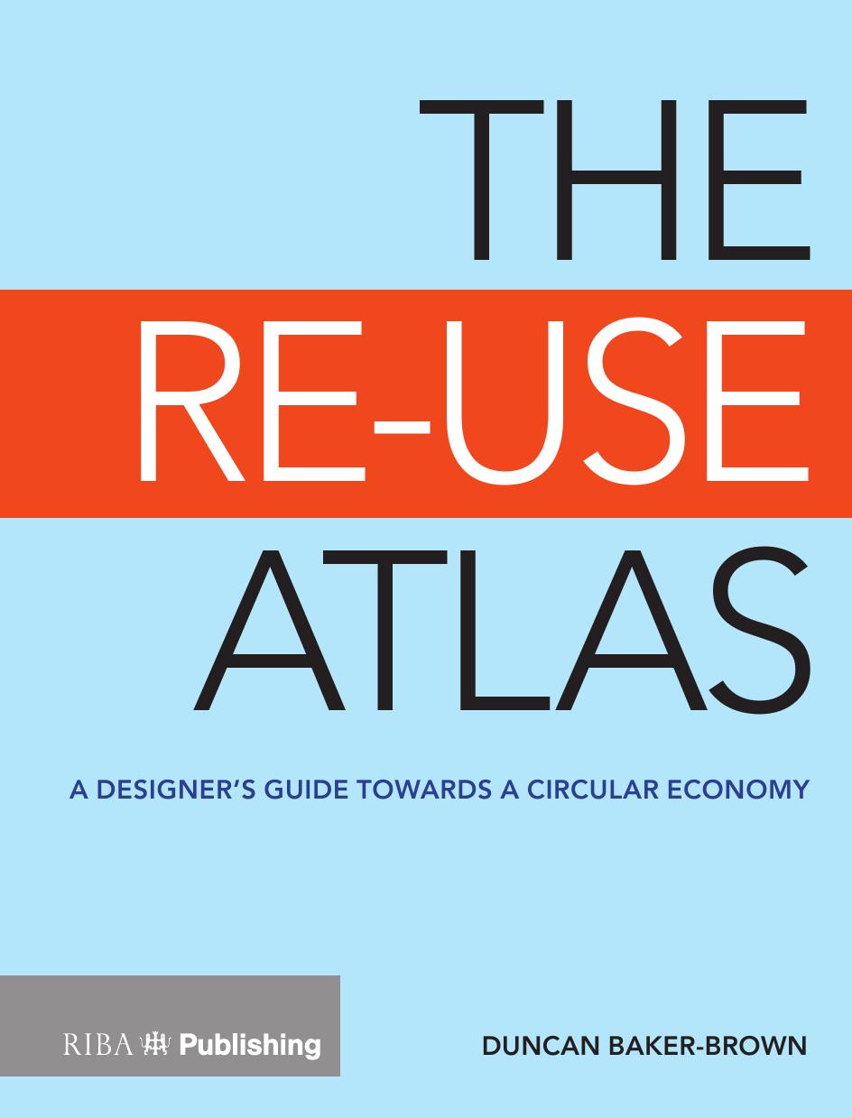 The Re-Use Atlas; A Designer's Guide Towards a Circular Economy by Duncan Baker-Brown