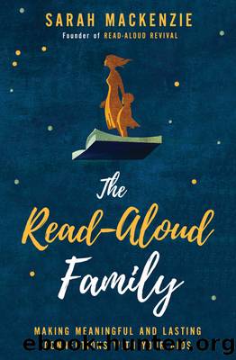 The Read-Aloud Family: Making Meaningful and Lasting Connections With Your Kids by Sarah Mackenzie