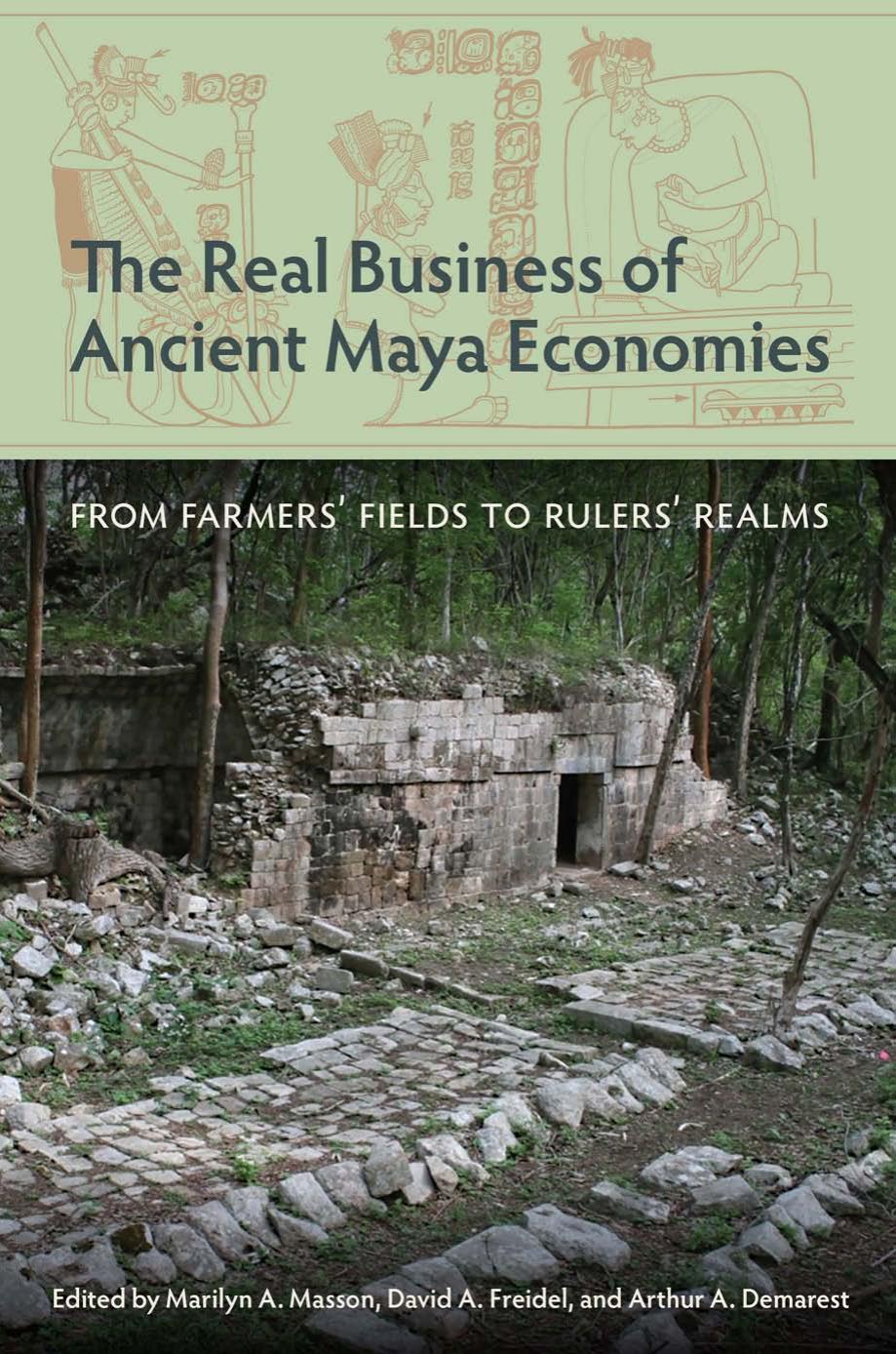 The Real Business of Ancient Maya Economies: From Farmersâ Fields to Rulersâ Realms by Marilyn A. Masson (editor) David A. Freidel (editor) Arthur A. Demarest (editor)