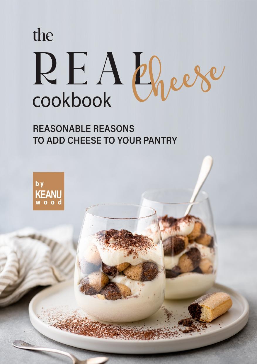 The Real Cheese Cookbook: Reasonable Reasons to Add Cheese to Your Pantry by Wood Keanu