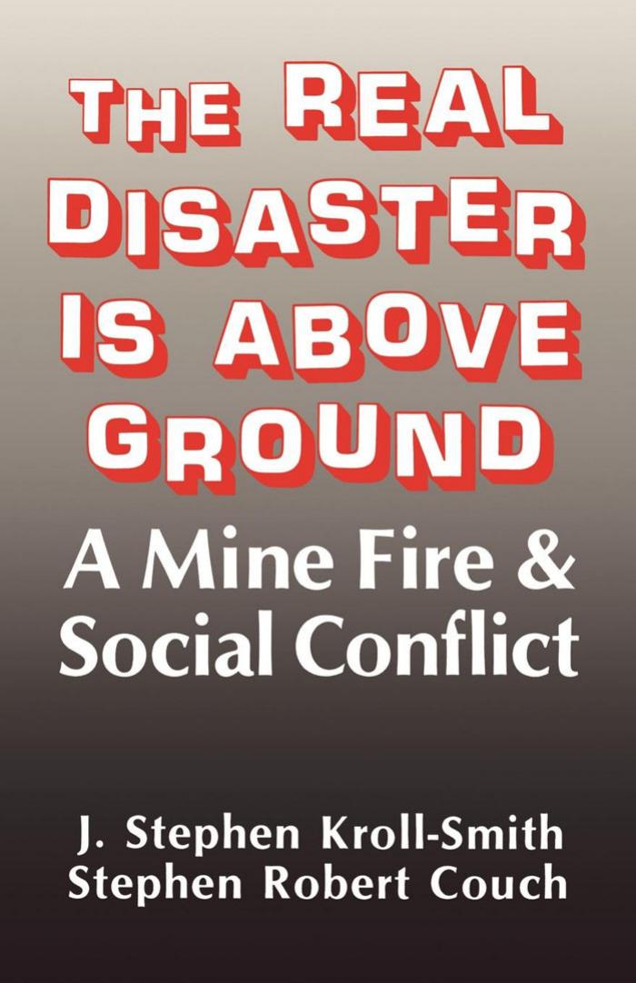The Real Disaster Is Above Ground: A Mine Fire and Social Conflict by J. Stephen Kroll-Smith Stephen Robert Couch