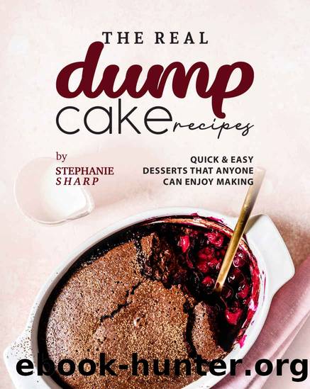 The Real Dump Cake Recipes: Quick & Easy Desserts that Anyone Can Enjoy Making by Stephanie Sharp