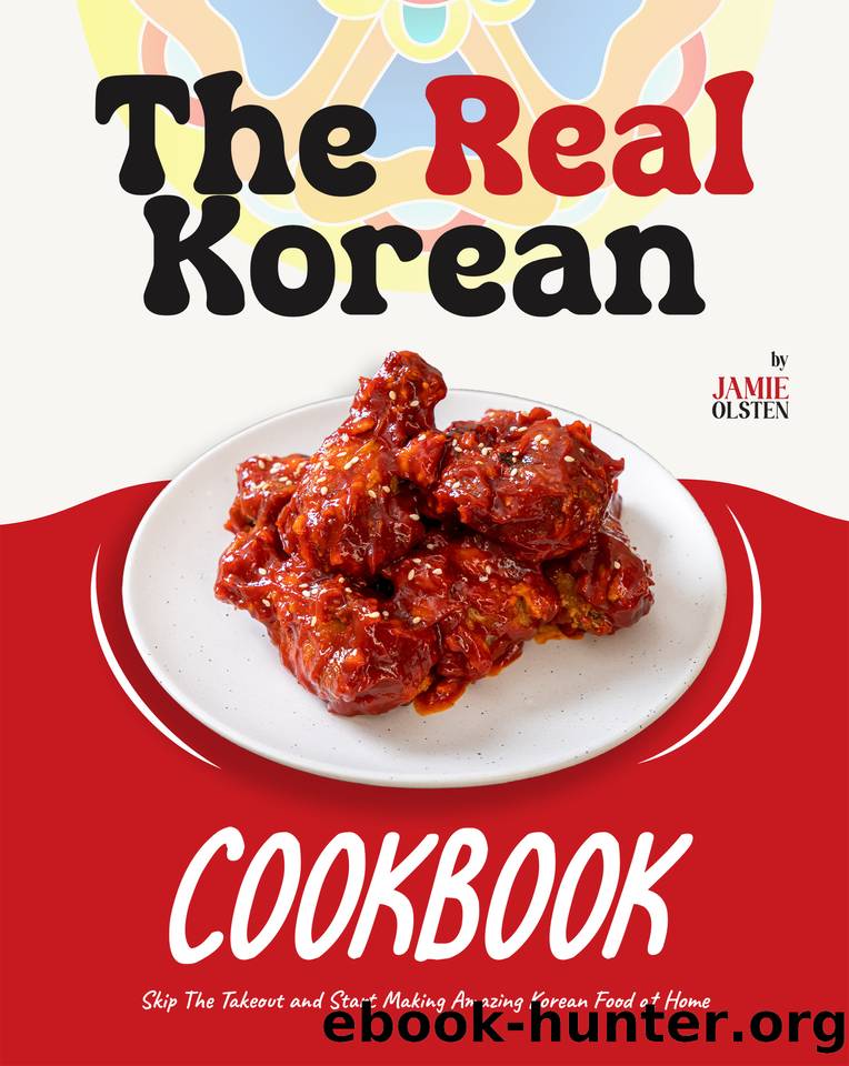 The Real Korean Cookbook: Skip The Takeout and Start Making Amazing Korean Food at Home by Olsten Jamie