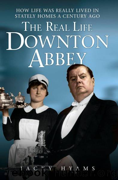 The Real Life Downton Abbey: How Life Was Really Lived in Stately Homes a Century Ago by Jacky Hyams