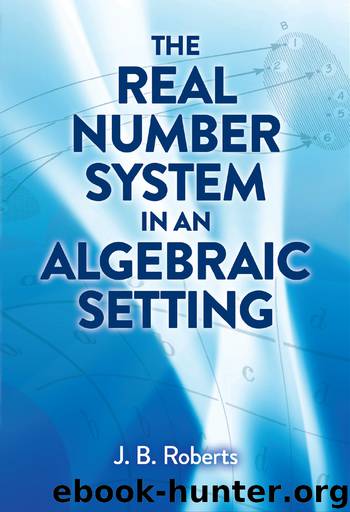The Real Number System in an Algebraic Setting by J. B. Roberts