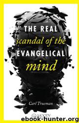 The Real Scandal of the Evangelical Mind by Carl Trueman