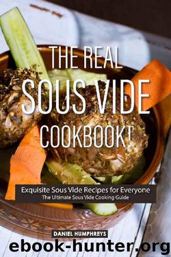 The Real Sous Vide Cookbook!: Exquisite Sous Vide Recipes for Everyone - The Ultimate Sous Vide Cooking Guide by Daniel Humphreys