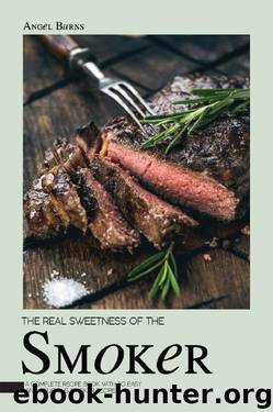 The Real Sweetness of the Smoker: A Complete Recipe Book with 50 Easy and Delicious Smoker Recipes! by Angel Burns