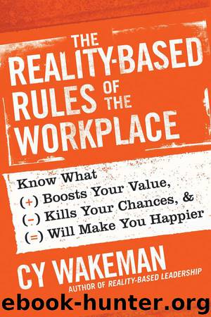 The Reality-Based Rules of the Workplace: Know What Boosts Your Value, Kills Your Chances, and Will Make You Happier by Cy Wakeman