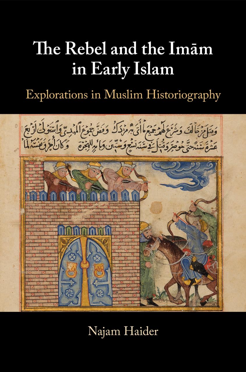 The Rebel and the Im?m in Early Islam: Explorations in Muslim Historiography by Najam Haider