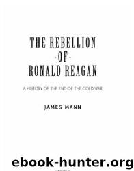 The Rebellion of Ronald Reagan: A History of the End of the Cold War by James Mann