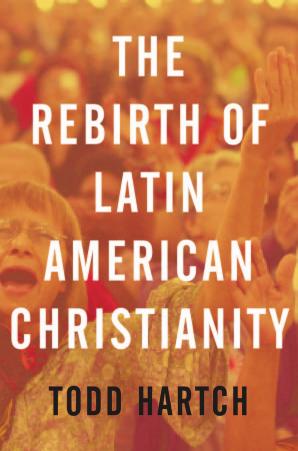 The Rebirth of Latin American Christianity by Todd Hartch