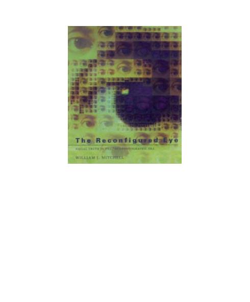 The Reconfigured Eye : Visual Truth in the Post-Photographic Era by William J. Mitchell