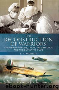 The Reconstruction of Warriors: Archibald McIndoe, the Royal Air Force and the Guinea Pig Club by E. R. Mayhew