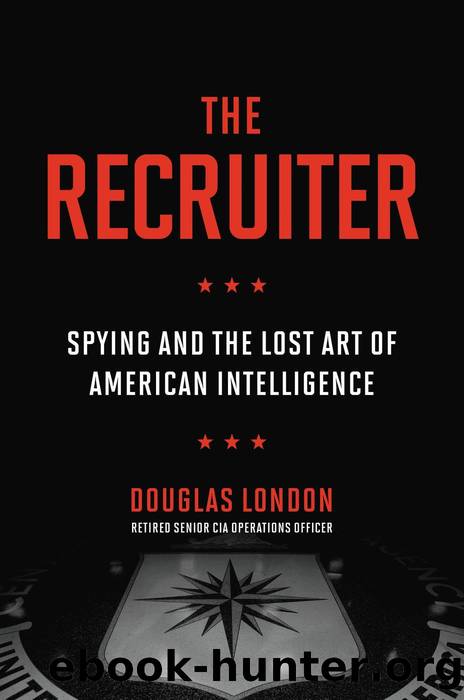 The Recruiter: Spying in the Twilight of American Intelligence by Douglas London