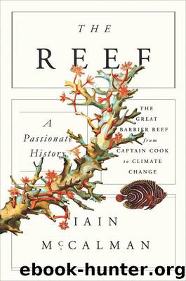 The Reef: A Passionate History: The Great Barrier Reef from Captain Cook to Climate Change by McCalman Iain