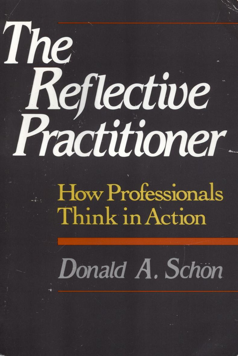The Reflective Practitioner: How Professionals Think In Action by Donald A. Schön