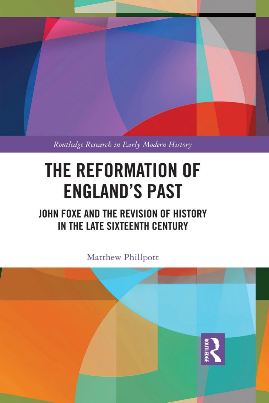 The Reformation of England's Past: John Foxe and the Revision of History in the Late Sixteenth Century by Matthew Phillpott