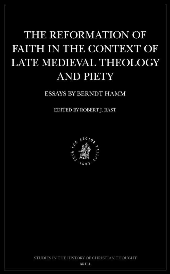 The Reformation of Faith in the Context of Late Medieval Theology and Piety: Essays by Berndt Hamm (Studies in the History of Christian Thought) by Berndt Hamm Robert James Bast Robert James Bast