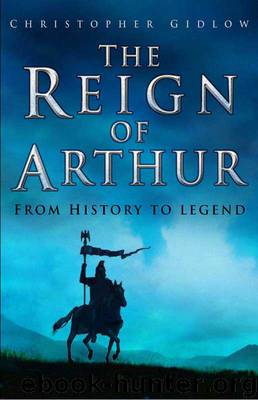 The Reign of Arthur: From History to Legend by Christopher Gidlow