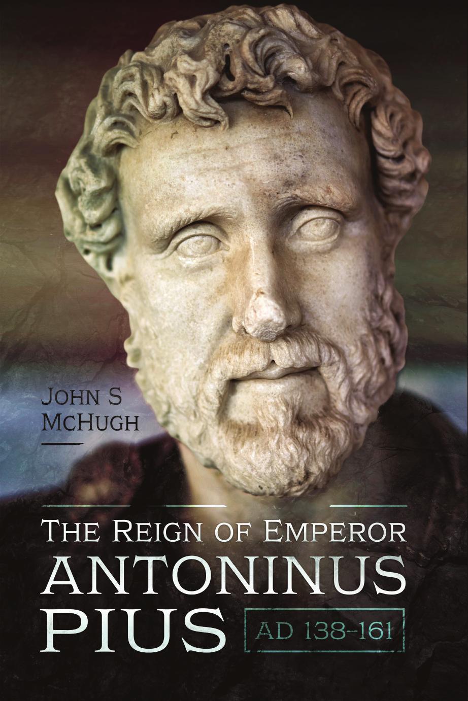 The Reign of Emperor Antoninus Pius, AD 138â161 by John S McHugh