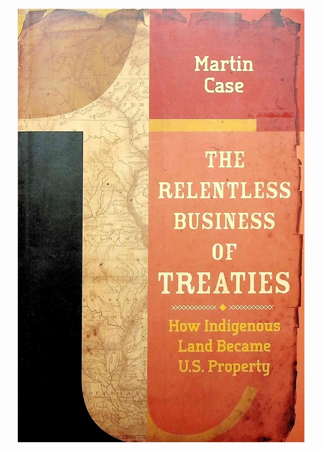 The Relentless Business of Treaties: How Indigenous Land Became US Property by Martin Case
