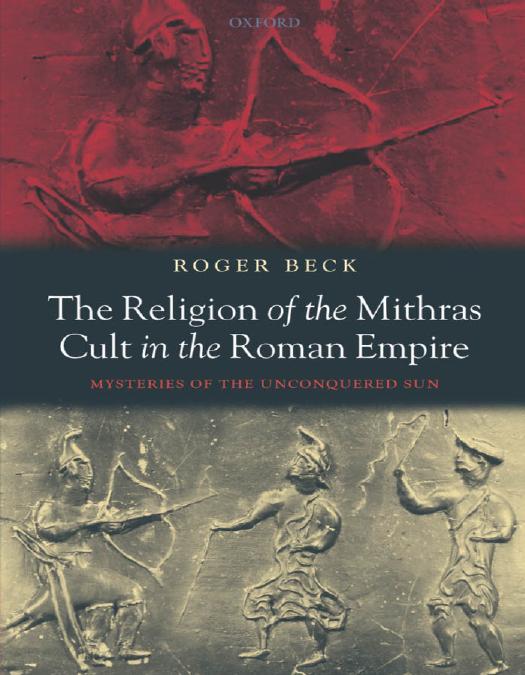 The Religion of the Mithras Cult in the Roman Empire: Mysteries of the Unconquered Sun by Roger Beck