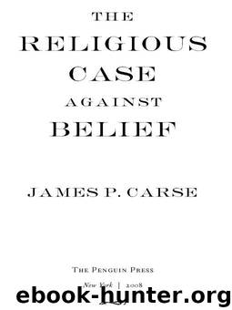 The Religious Case Against Belief by James P. Carse