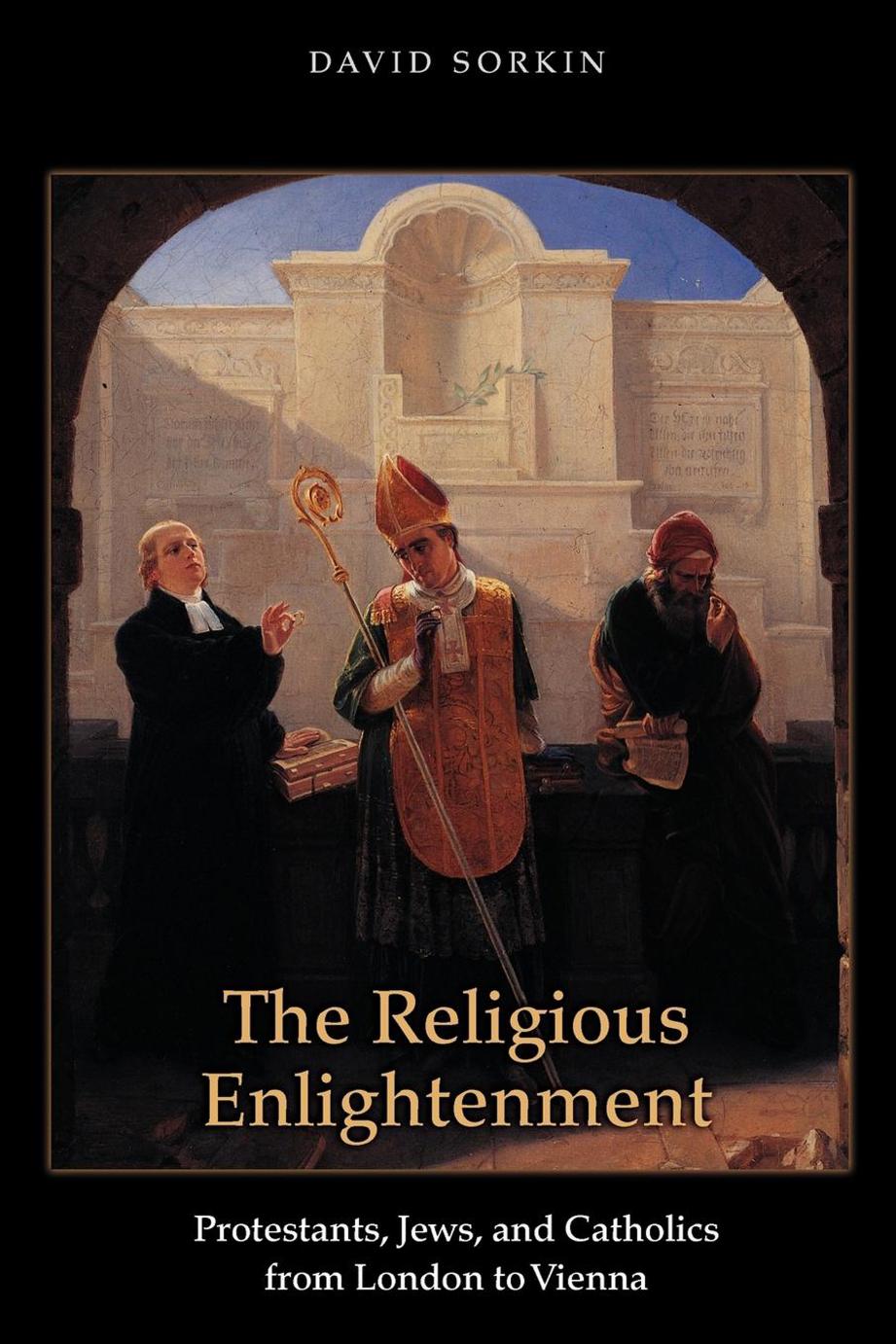The Religious Enlightenment: Protestants, Jews, and Catholics From London to Vienna by David Jan Sorkin